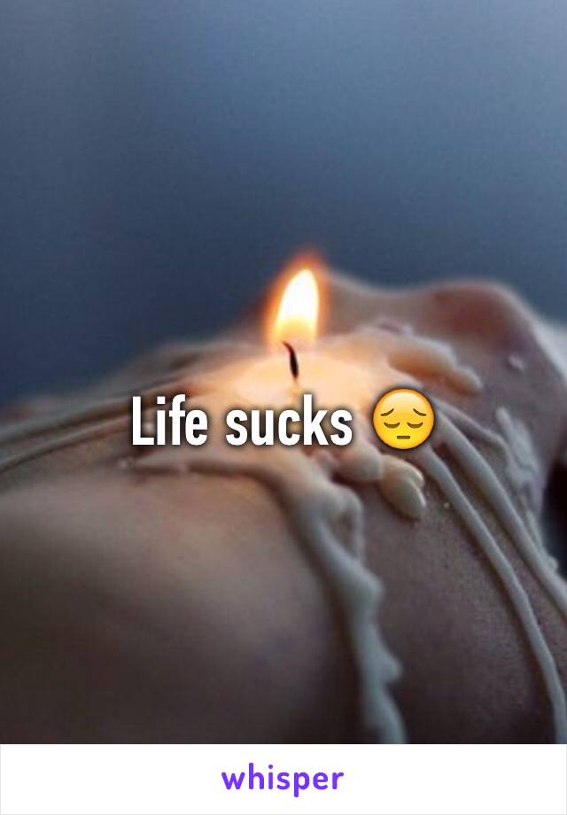 Life sucks 😔