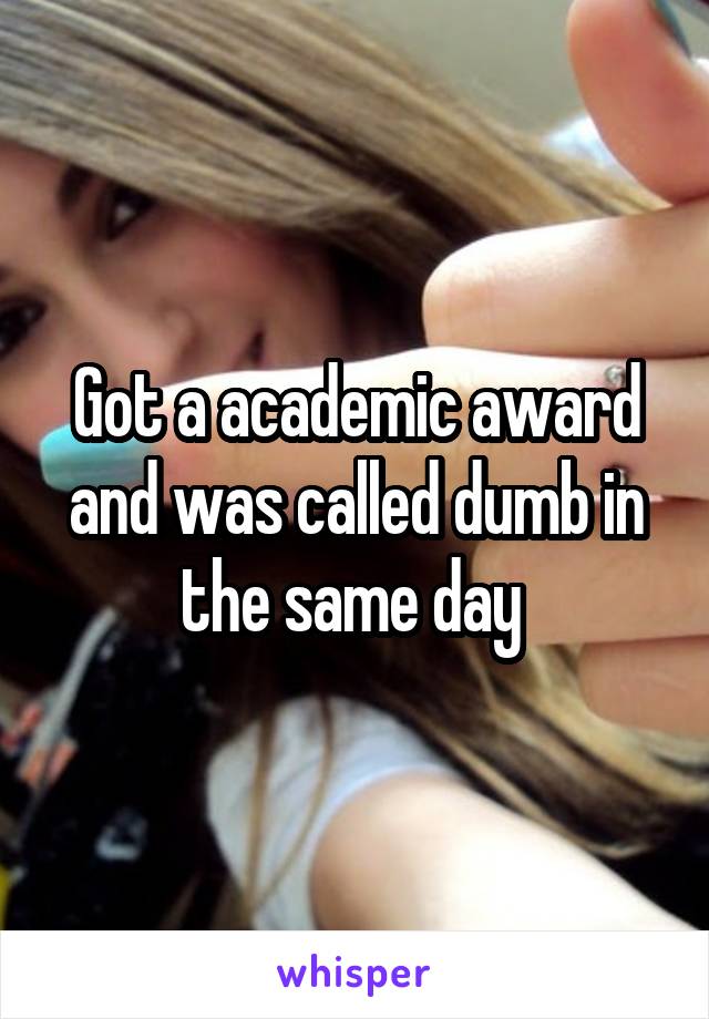 Got a academic award and was called dumb in the same day 