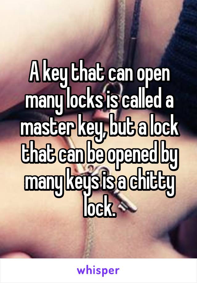 A key that can open many locks is called a master key, but a lock that can be opened by many keys is a chitty lock.