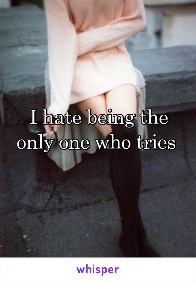 I hate being the only one who tries 
