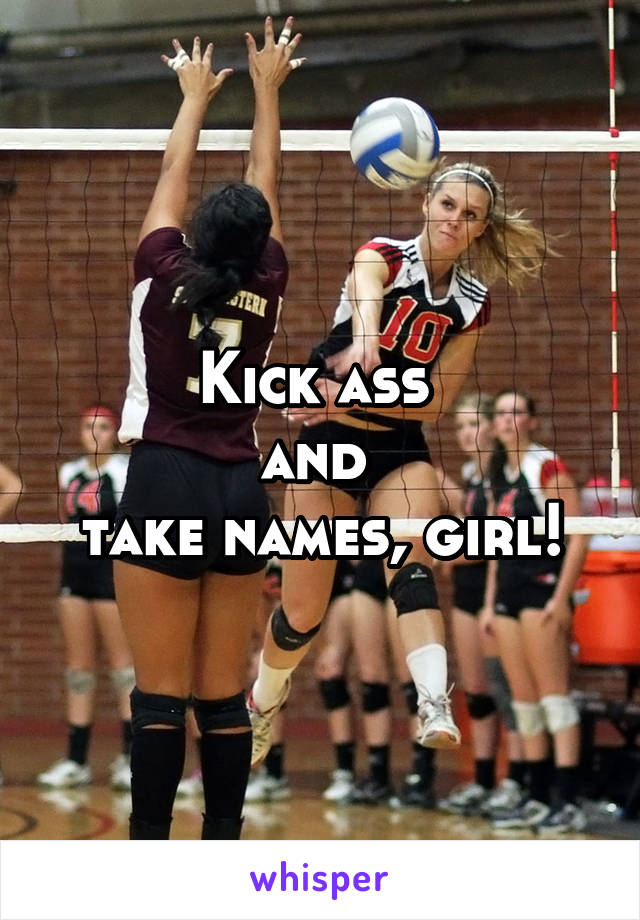 Kick ass 
and 
take names, girl!