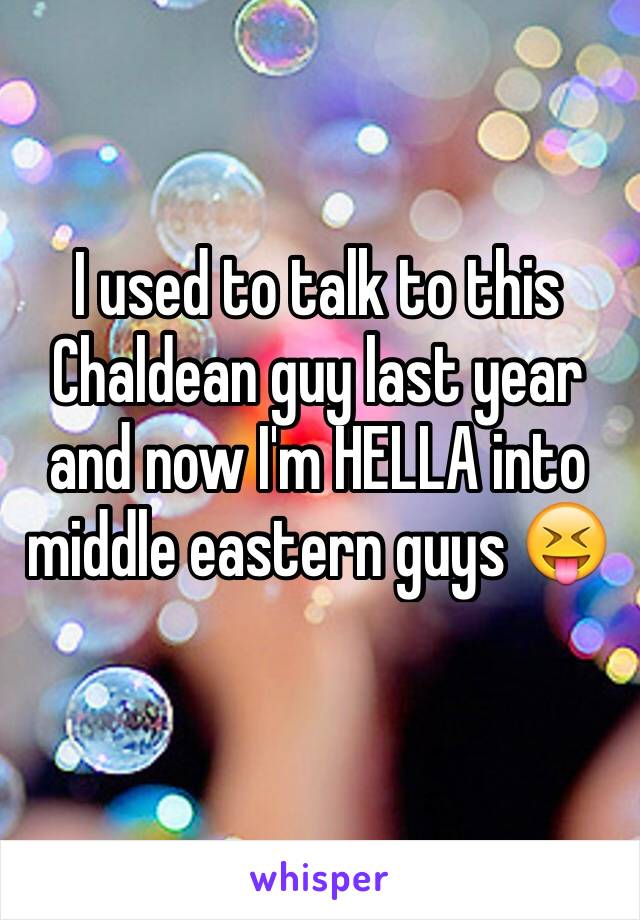 I used to talk to this Chaldean guy last year and now I'm HELLA into middle eastern guys 😝