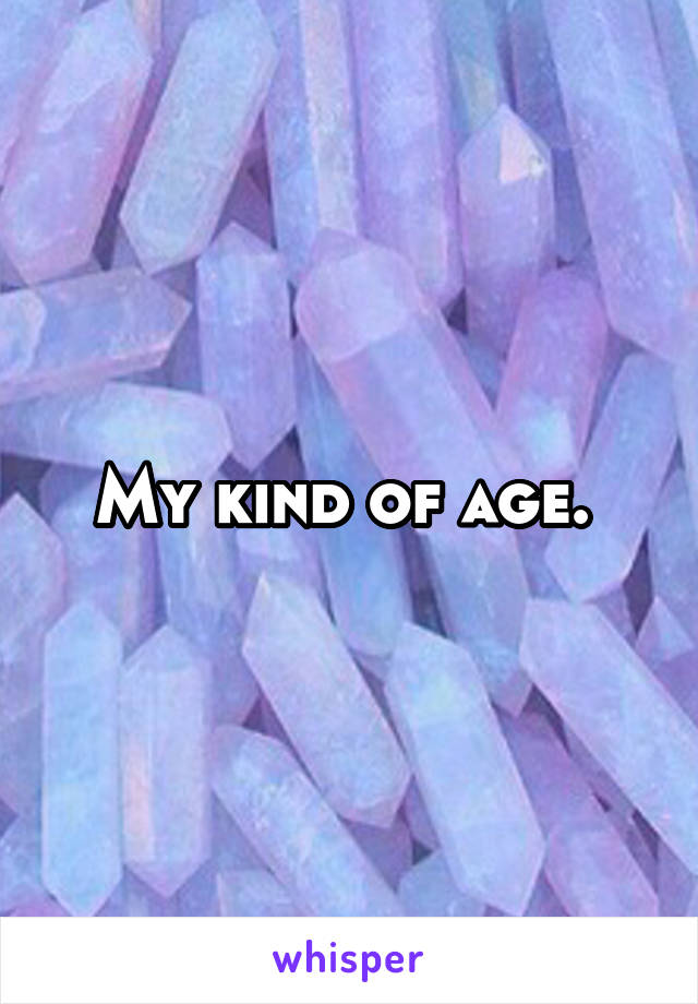 My kind of age. 