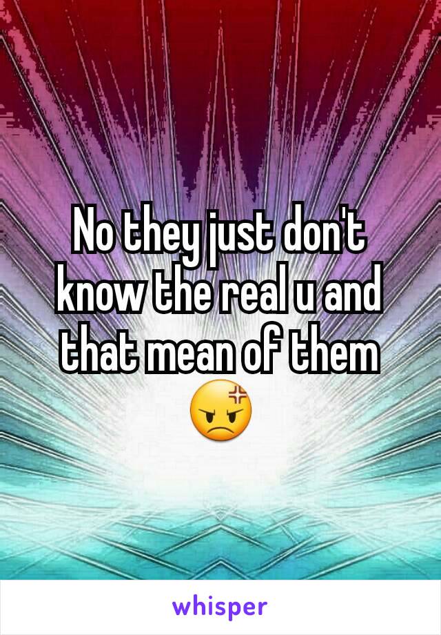 No they just don't know the real u and that mean of them 😡