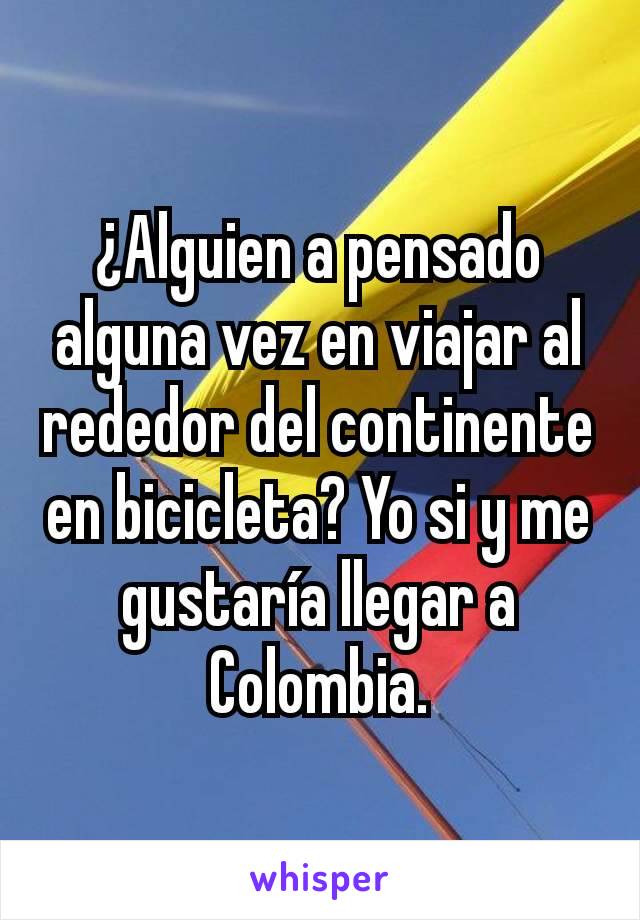 ¿Alguien a pensado alguna vez en viajar al rededor del continente en bicicleta? Yo si y me gustaría llegar a Colombia.