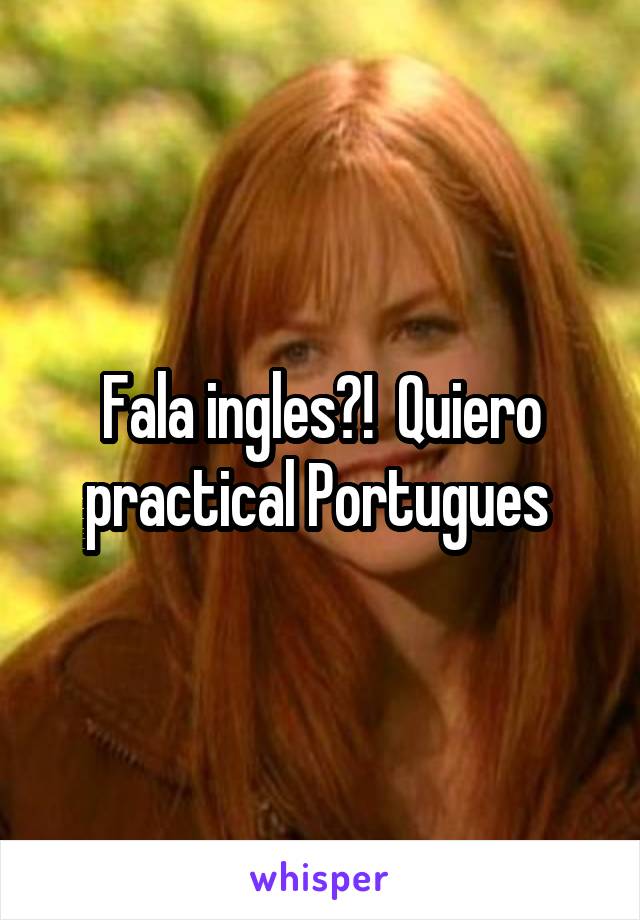 Fala ingles?!  Quiero practical Portugues 