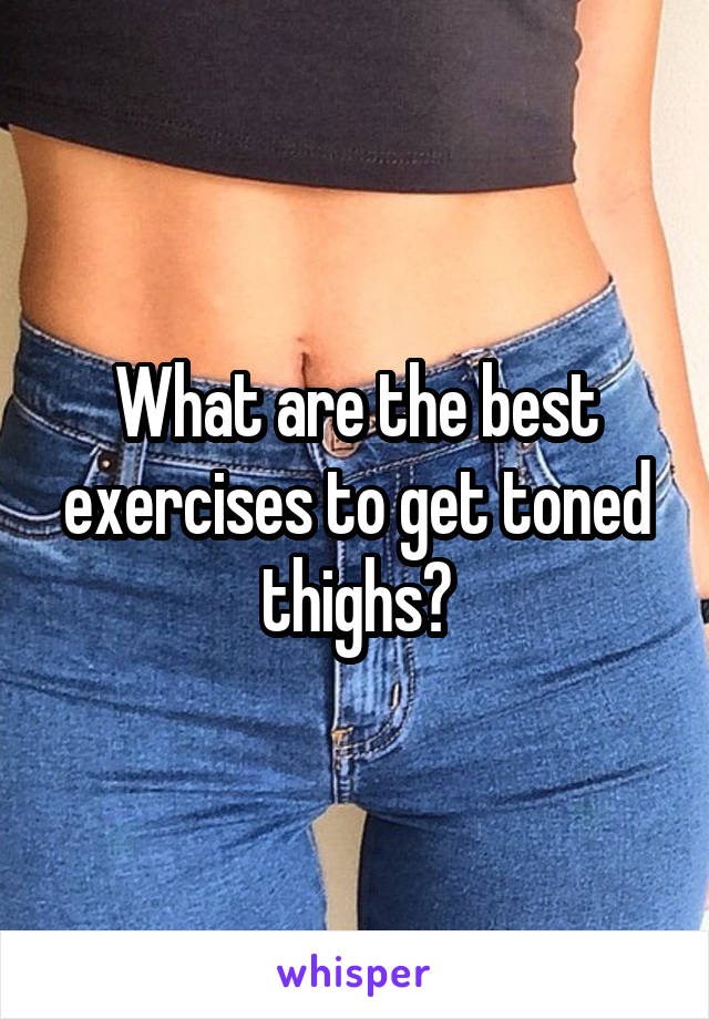 What are the best exercises to get toned thighs?