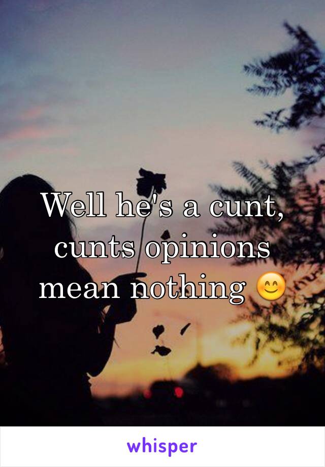 Well he's a cunt, cunts opinions mean nothing 😊