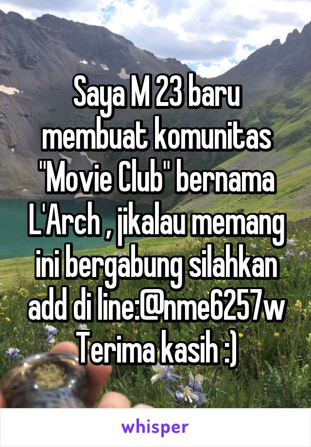 Saya M 23 baru membuat komunitas "Movie Club" bernama L'Arch , jikalau memang ini bergabung silahkan add di line:@nme6257w
Terima kasih :)