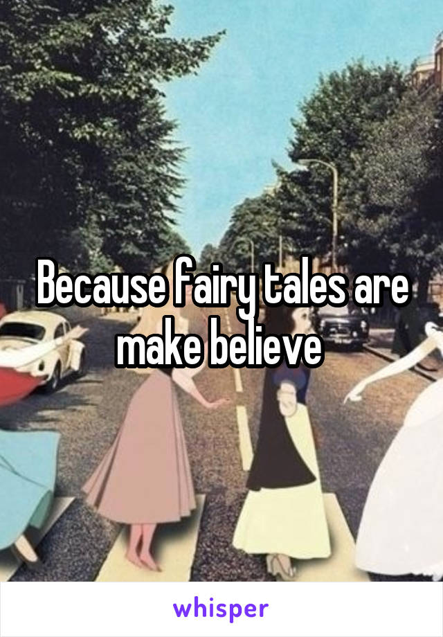 Because fairy tales are make believe 