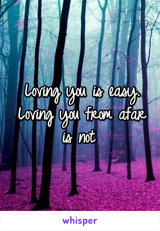 Loving you is easy.
Loving you from afar is not 