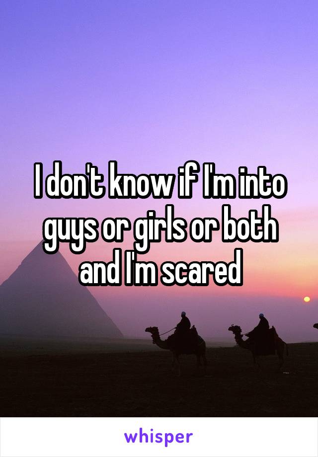 I don't know if I'm into guys or girls or both and I'm scared