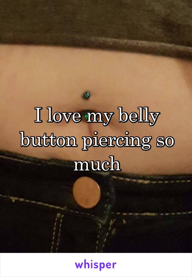 I love my belly button piercing so much