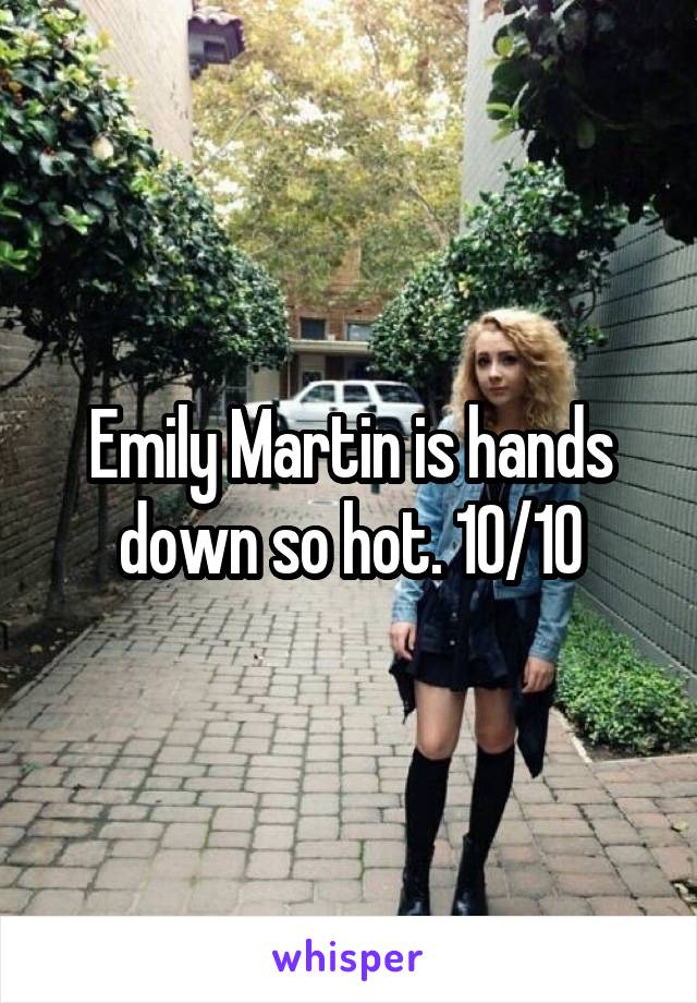 Emily Martin is hands down so hot. 10/10