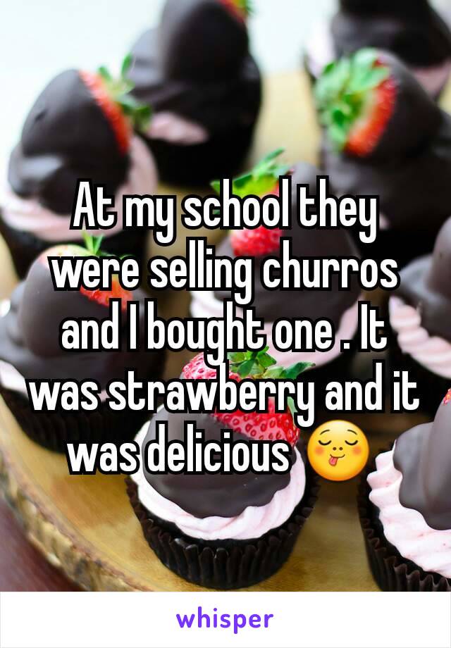 At my school they were selling churros and I bought one . It was strawberry and it was delicious 😋 