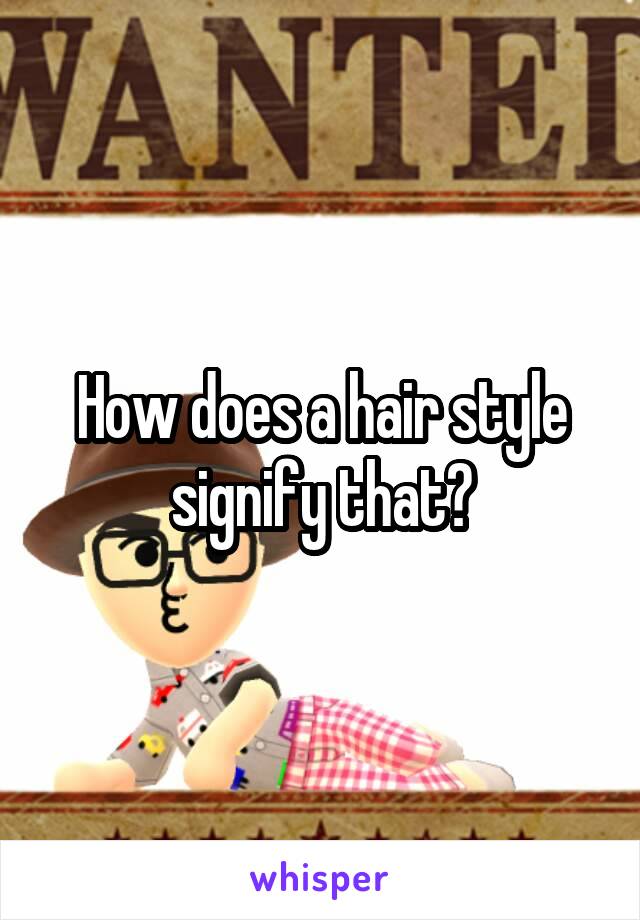 How does a hair style signify that?