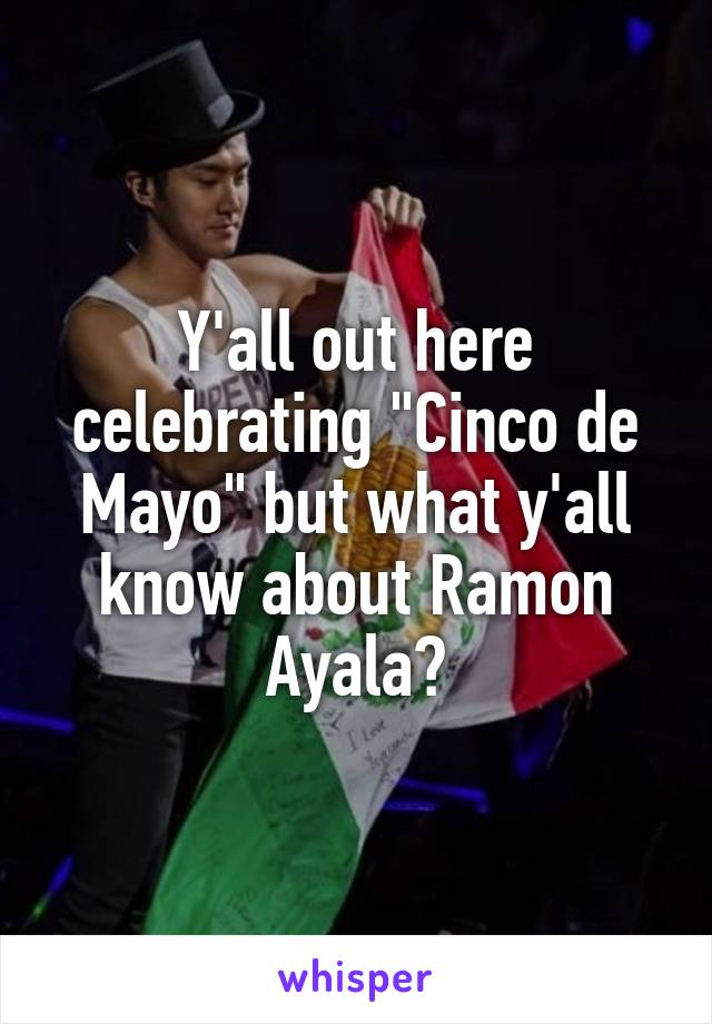 Y'all out here celebrating "Cinco de Mayo" but what y'all know about Ramon Ayala?