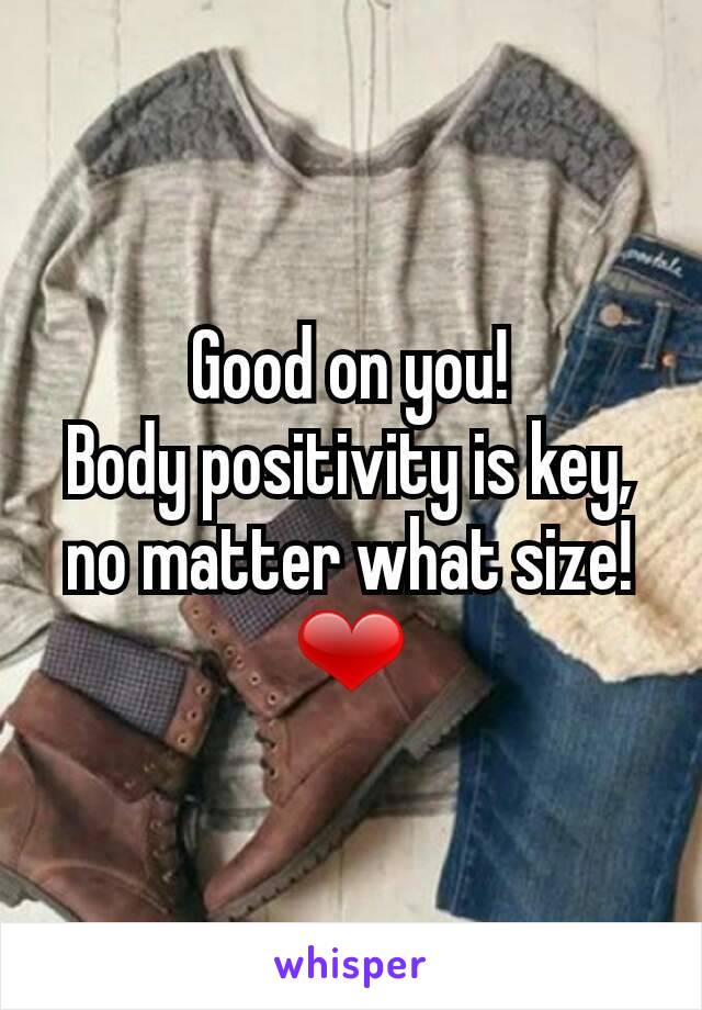Good on you!
Body positivity is key, no matter what size! ❤