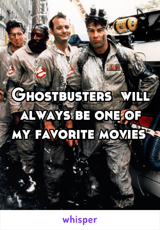 Ghostbusters  will always be one of my favorite movies 