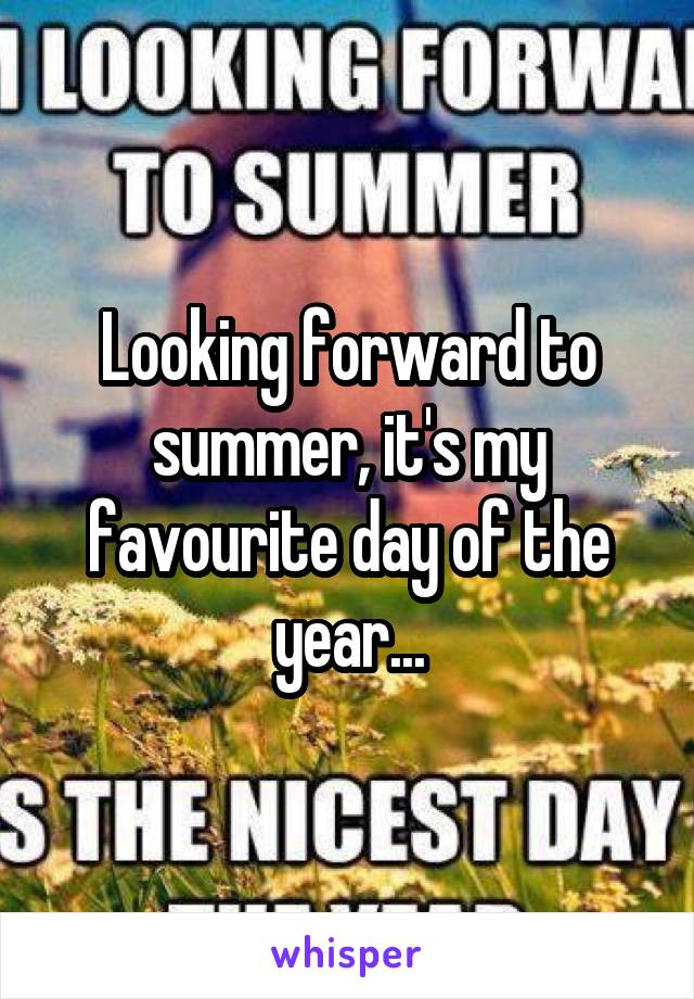 Looking forward to summer, it's my favourite day of the year...