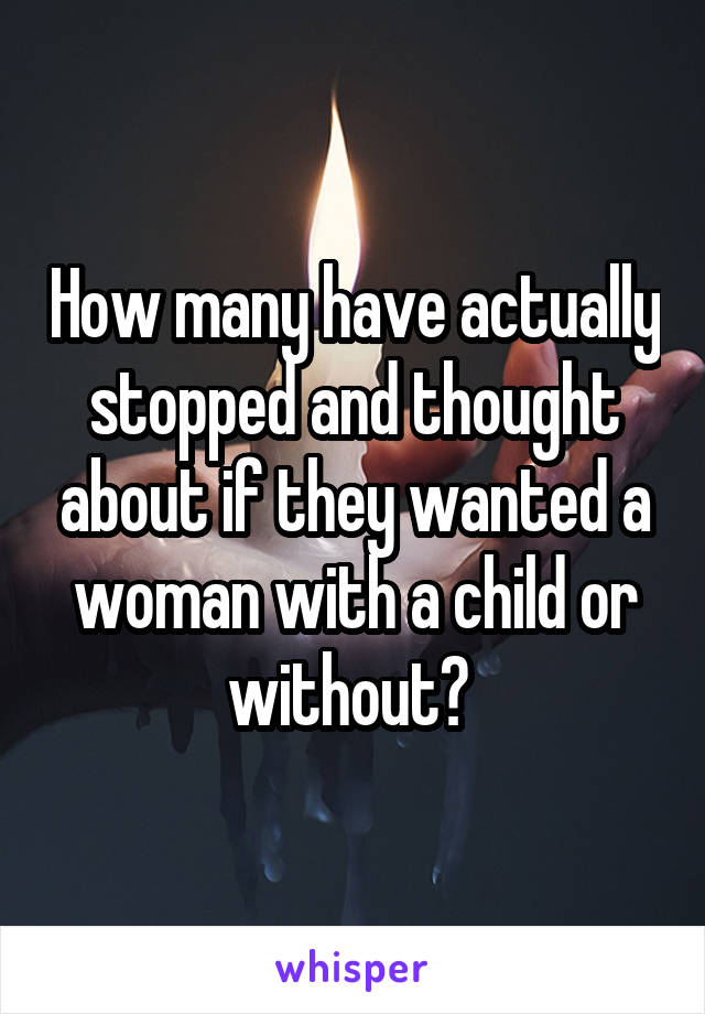 How many have actually stopped and thought about if they wanted a woman with a child or without? 