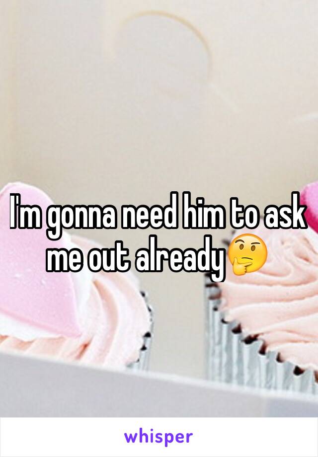 I'm gonna need him to ask me out already🤔