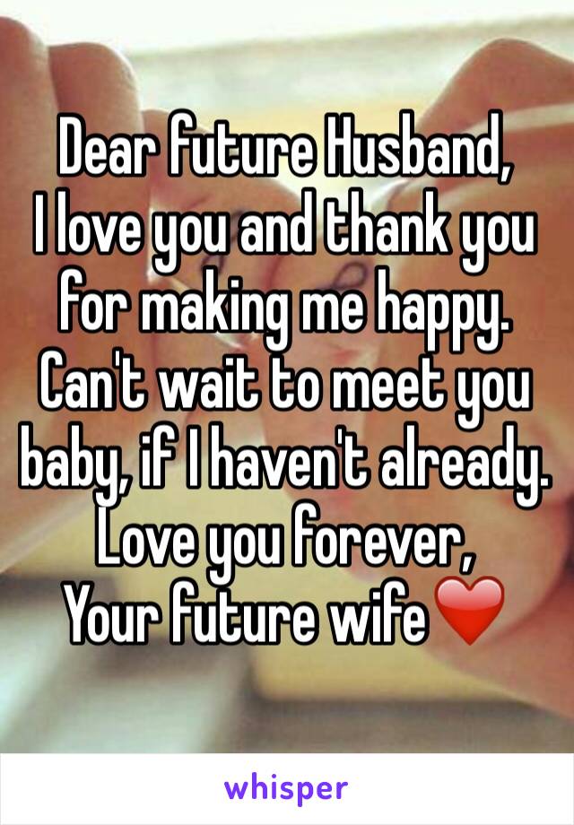 Dear future Husband,
I love you and thank you for making me happy. Can't wait to meet you baby, if I haven't already. 
Love you forever, 
Your future wife❤️