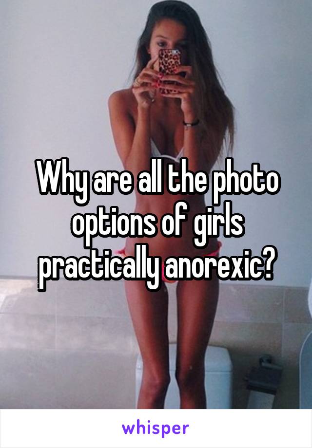 Why are all the photo options of girls practically anorexic?