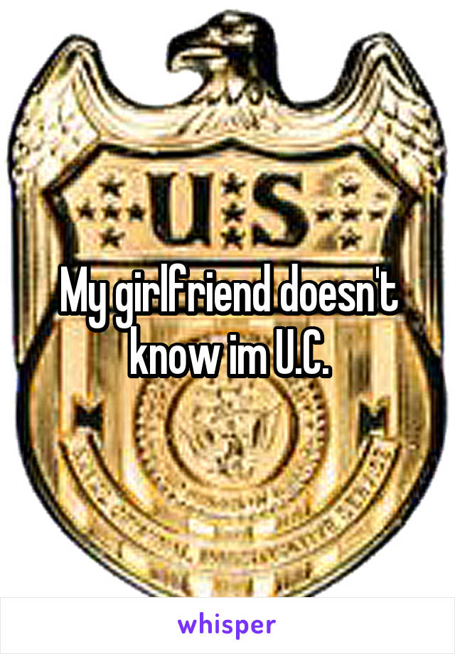 My girlfriend doesn't know im U.C.