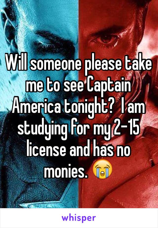 Will someone please take me to see Captain America tonight?  I am studying for my 2-15 license and has no monies. 😭