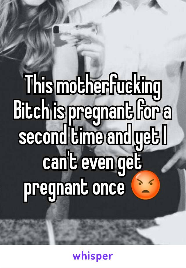 This motherfucking Bitch is pregnant for a second time and yet I can't even get pregnant once 😡