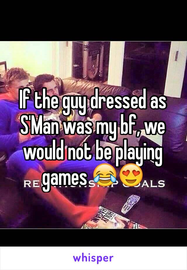 If the guy dressed as S'Man was my bf, we would not be playing games 😂😍