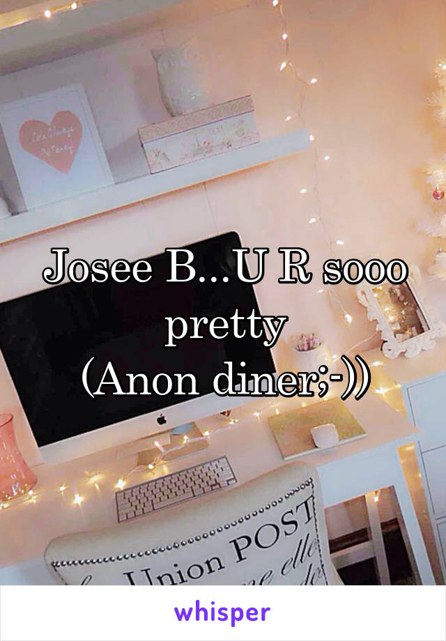 Josee B...U R sooo pretty
(Anon diner;-))