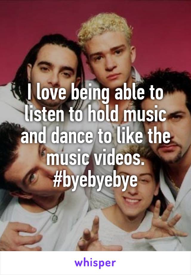 I love being able to listen to hold music and dance to like the music videos. #byebyebye