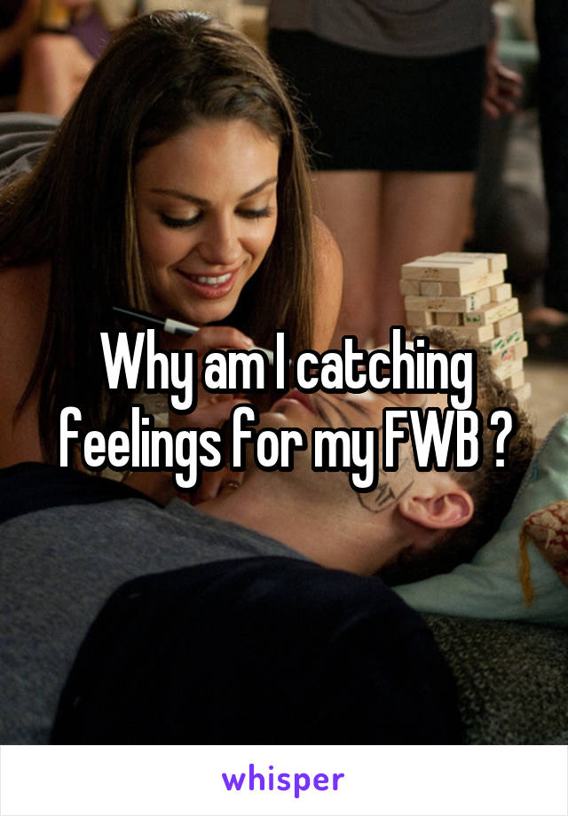 Why am I catching feelings for my FWB ?