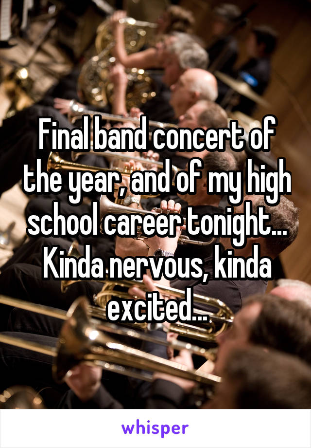 Final band concert of the year, and of my high school career tonight...
Kinda nervous, kinda excited...