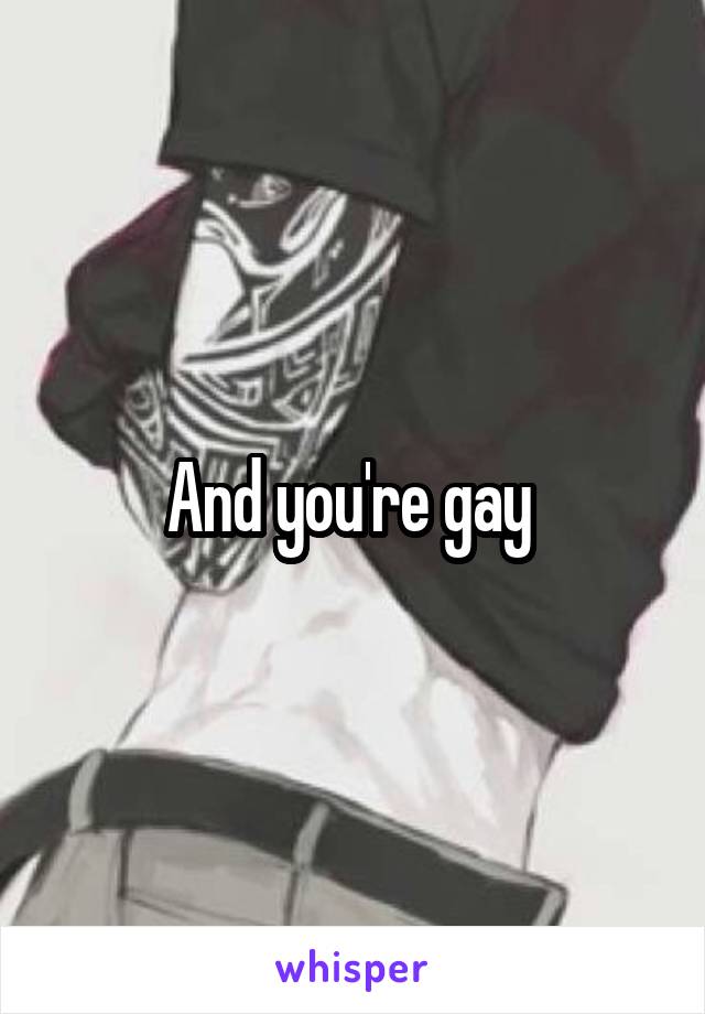 And you're gay 