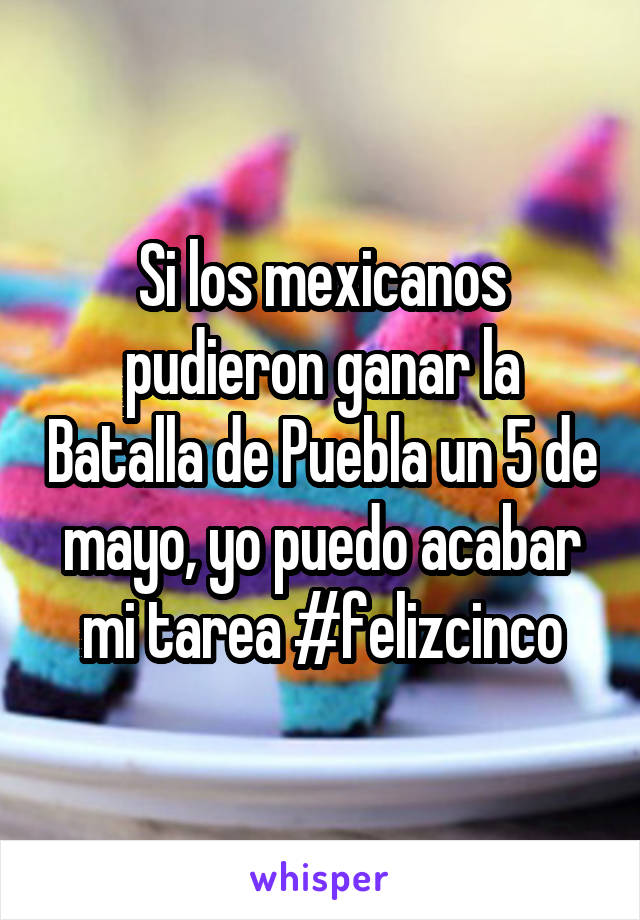 Si los mexicanos pudieron ganar la Batalla de Puebla un 5 de mayo, yo puedo acabar mi tarea #felizcinco