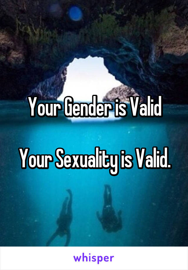 Your Gender is Valid

Your Sexuality is Valid.