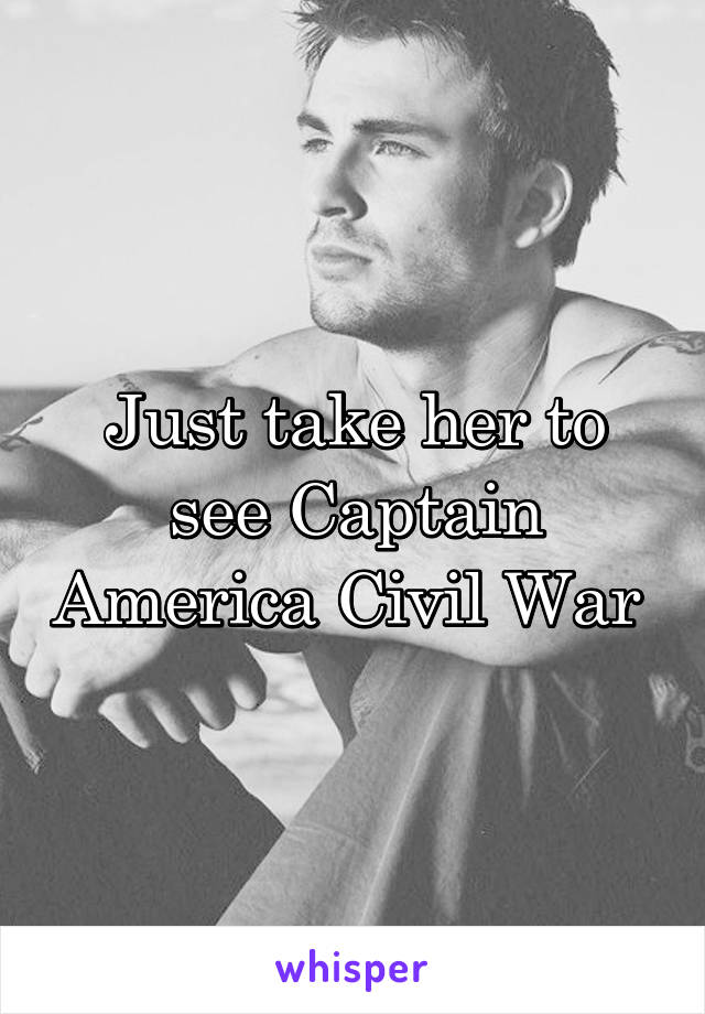 Just take her to see Captain America Civil War 