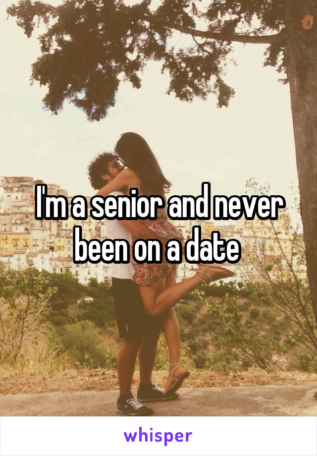 I'm a senior and never been on a date 