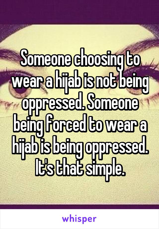 Someone choosing to wear a hijab is not being oppressed. Someone being forced to wear a hijab is being oppressed.
It's that simple.