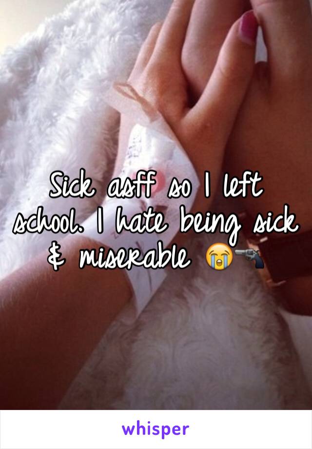 Sick asff so I left school. I hate being sick & miserable 😭🔫