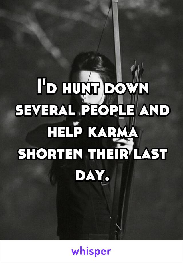 I'd hunt down several people and help karma shorten their last day.