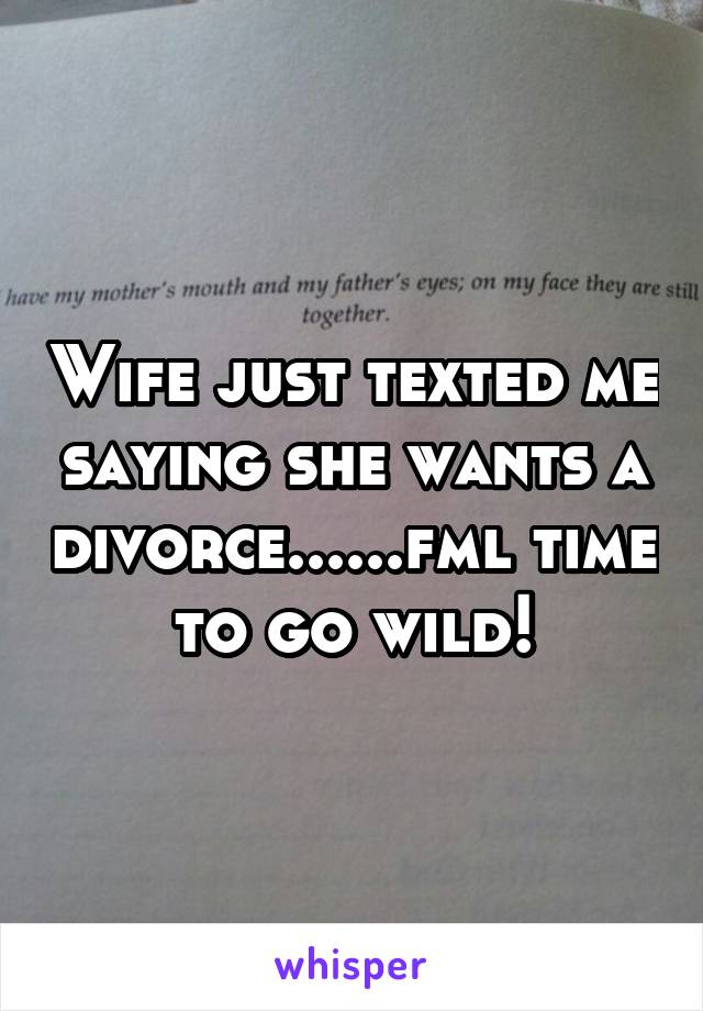 Wife just texted me saying she wants a divorce......fml time to go wild!