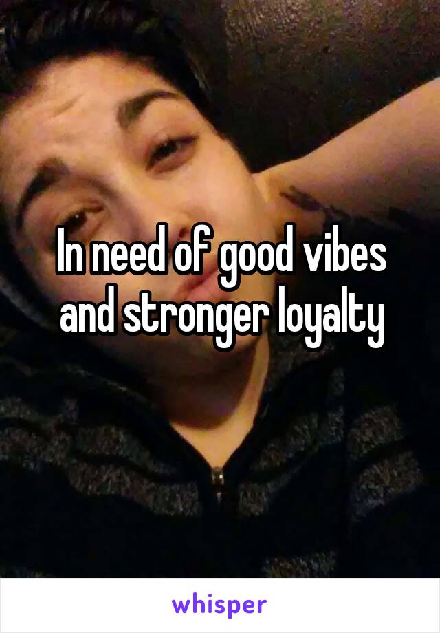 In need of good vibes and stronger loyalty
