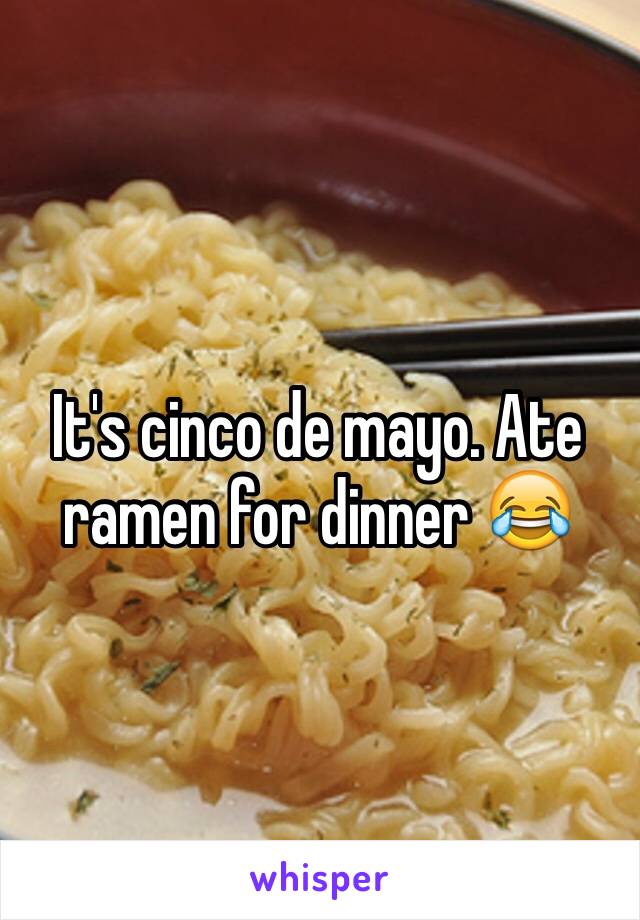 It's cinco de mayo. Ate ramen for dinner 😂