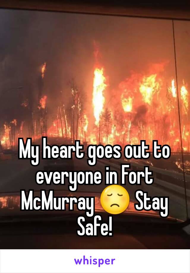 My heart goes out to everyone in Fort McMurray 😞 Stay Safe!