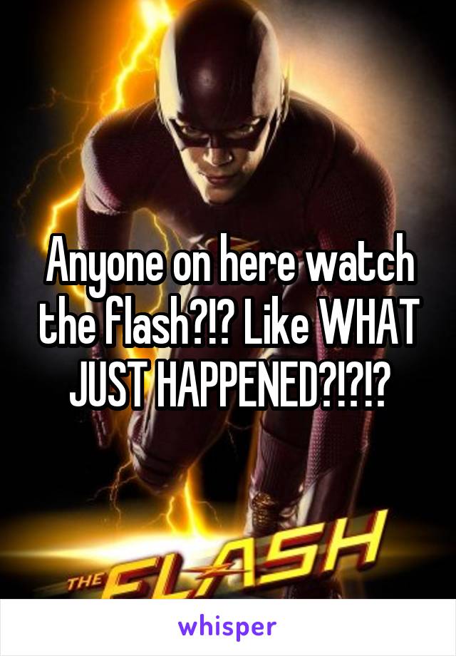 Anyone on here watch the flash?!? Like WHAT JUST HAPPENED?!?!?