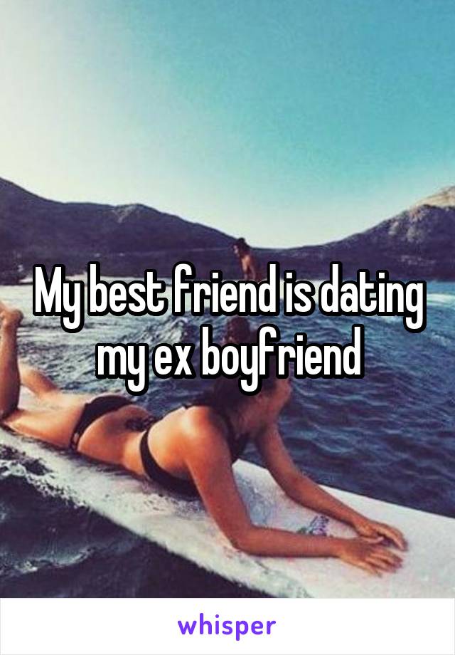 My best friend is dating my ex boyfriend